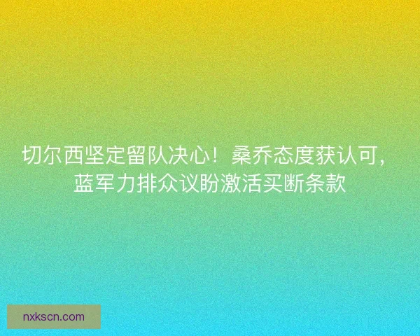 切尔西坚定留队决心！桑乔态度获认可，蓝军力排众议盼激活买断条款