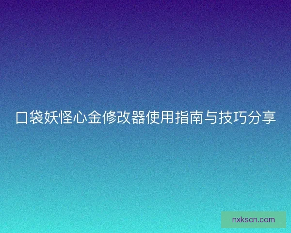 口袋妖怪心金修改器使用指南与技巧分享 口袋妖怪心金修改器使用指南与技巧分享