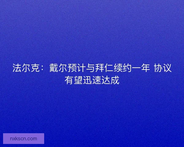 法尔克:戴尔预计与拜仁续约一年 协议有望迅速达成 法尔克:戴尔预计与拜仁续约一年 协议有望迅速达成