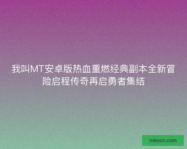 我叫MT安卓版热血重燃经典副本全新冒险启程传奇再启勇者集结