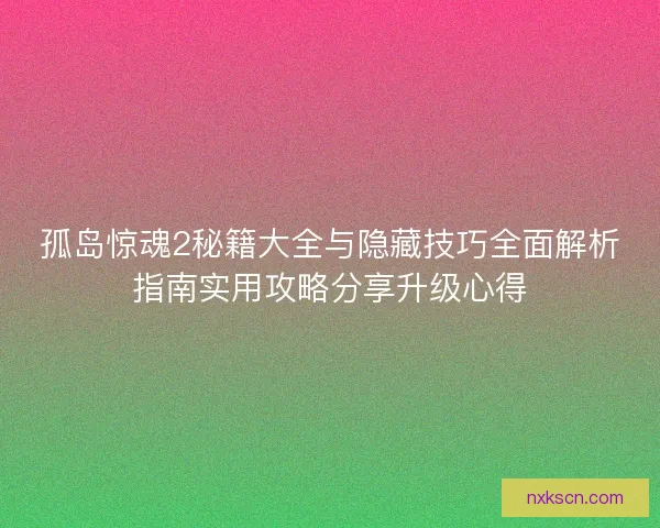 孤岛惊魂2秘籍大全与隐藏技巧全面解析指南实用攻略分享升级心得