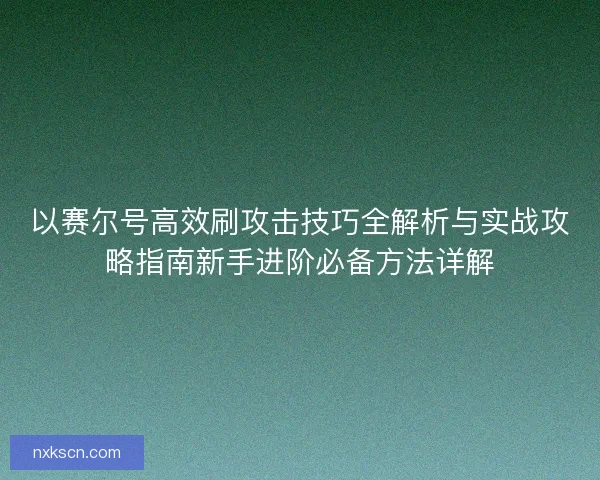 以赛尔号高效刷攻击技巧全解析与实战攻略指南新手进阶必备方法详解 以赛尔号高效刷攻击技巧全解析与实战攻略指南新手进阶必备方法详解
